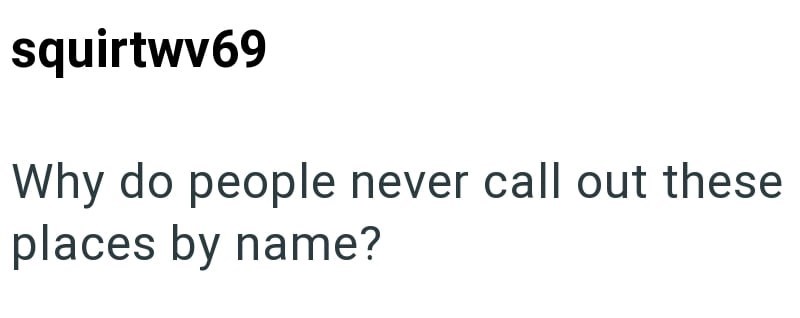squirtwv69 Why do people never call out these places by name?