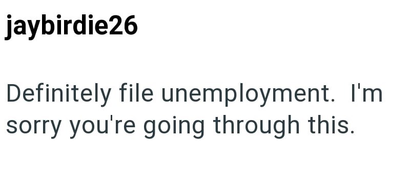 jaybirdie26 Definitely file unemployment. I'm sorry you're going through this.