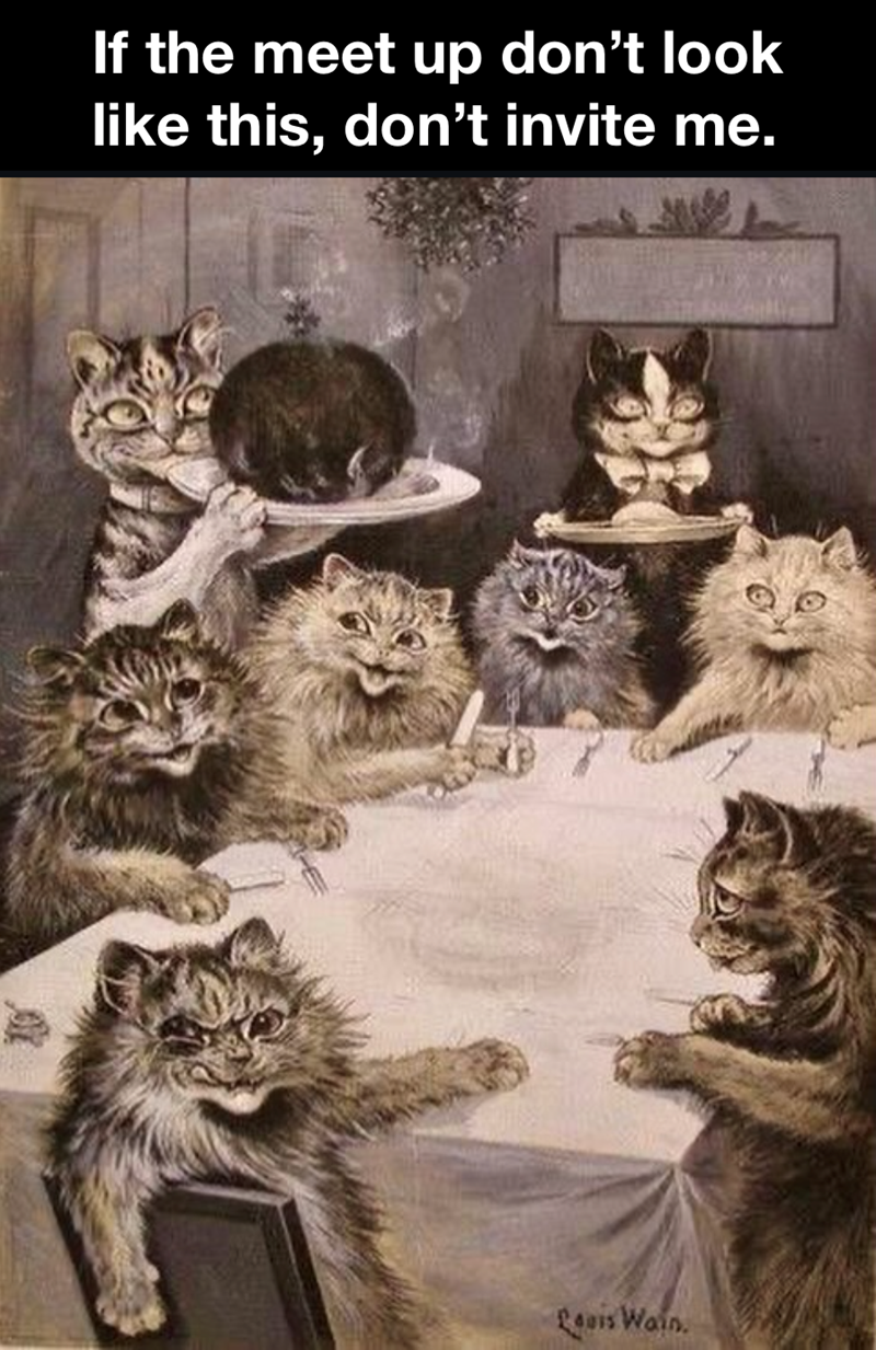 If the meet up don't look like this, don't invite me. Louis Wain.