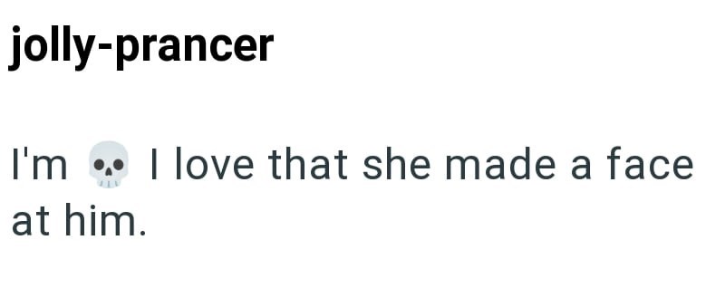 jolly-prancer I'm ⚫ I love that she made a face at him.