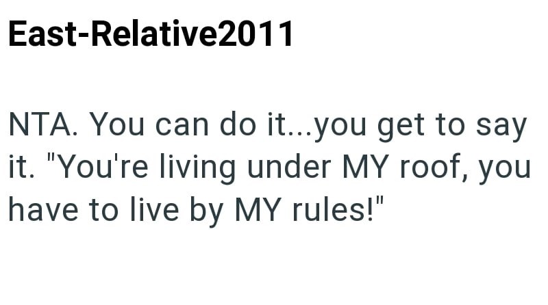 East-Relative2011 NTA. You can do it...you get to say it. "You're living under MY roof, you have to live by MY rules!"