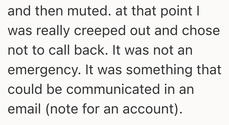 and then muted. at that point I was really creeped out and chose not to call back. It was not an emergency. It was something that could be communicated in an email (note for an account).