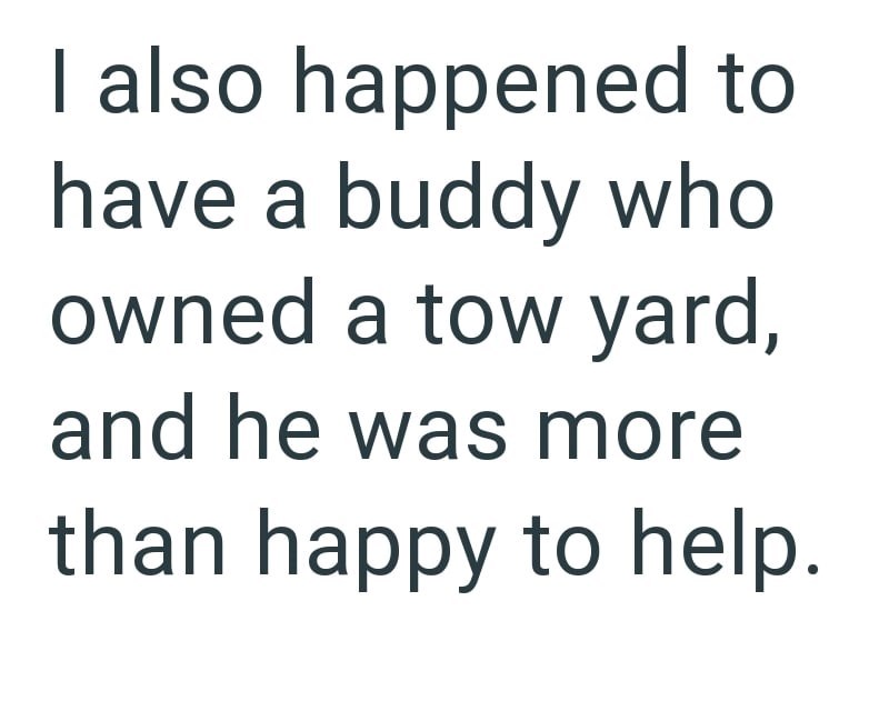 I also happened to have a buddy who owned a tow yard, and he was more than happy to help.
