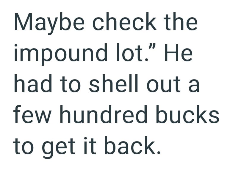 Maybe check the impound lot." He had to shell out a few hundred bucks to get it back.