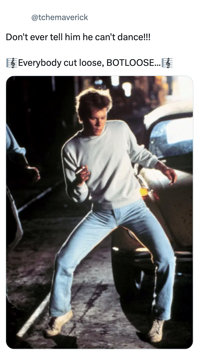 @tchemaverick Don't ever tell him he can't dance!!! Everybody cut loose, BOTLOOSE...