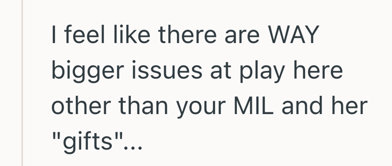 I feel like there are WAY bigger issues at play here other than your MIL and her "gifts"...