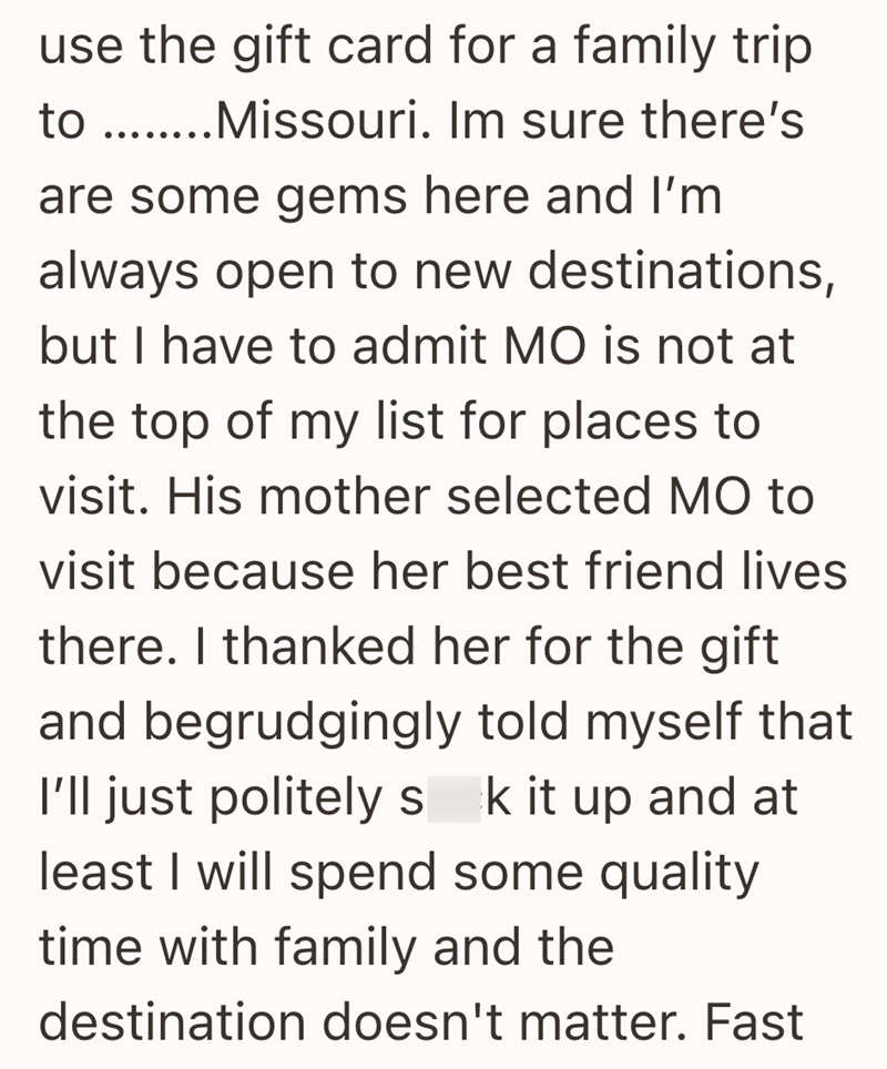 use the gift card for a family trip to.......Missouri. Im sure there's are some gems here and I'm always open to new destinations, but I have to admit MO is not at the top of my list for places to visit. His mother selected MO to visit because her best friend lives there. I thanked her for the gift and begrudgingly told myself that I'll just politely s k it up and at least I will spend some quality time with family and the destination doesn't matter. Fast