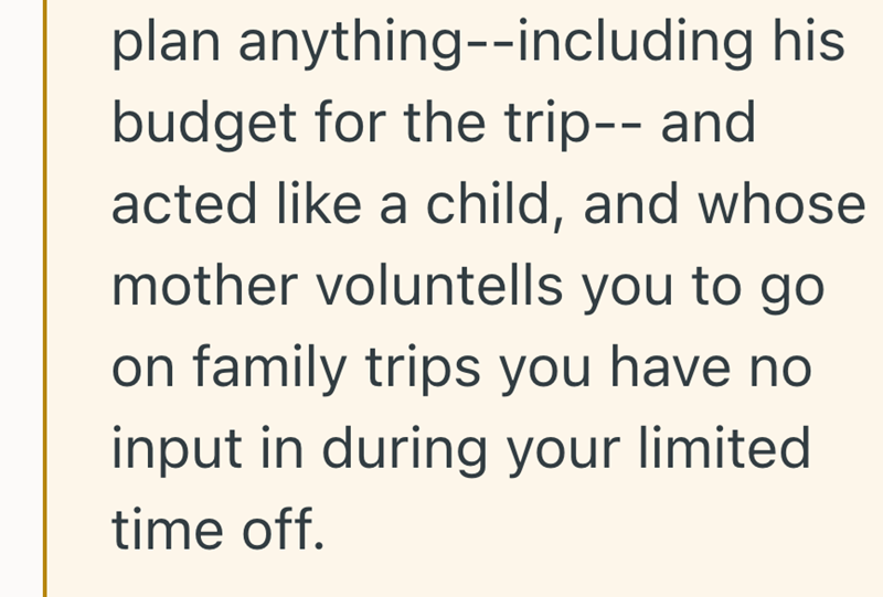 plan anything--including his budget for the trip-- and acted like a child, and whose mother voluntells you to go on family trips you have no input in during your limited time off.