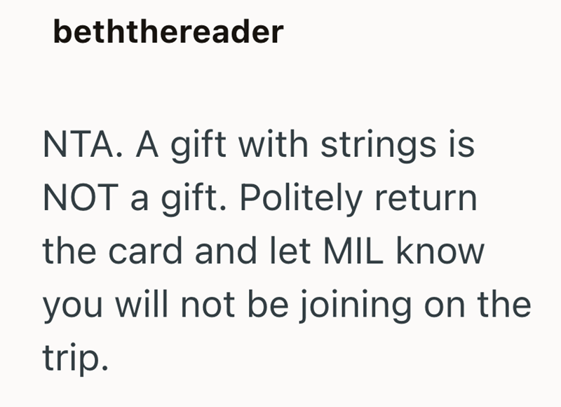beththereader NTA. A gift with strings is NOT a gift. Politely return the card and let MIL know you will not be joining on the trip.