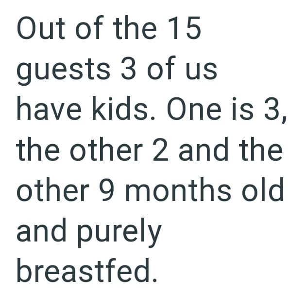 Out of the 15 guests 3 of us have kids. One is 3, the other 2 and the other 9 months old and purely breastfed.