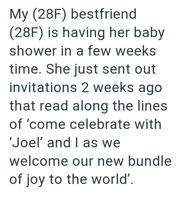 My (28F) bestfriend (28F) is having her baby shower in a few weeks time. She just sent out invitations 2 weeks ago that read along the lines of 'come celebrate with 'Joel' and I as we welcome our new bundle of joy to the world'.