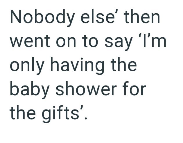 Nobody else' then went on to say 'I'm only having the baby shower for the gifts'.