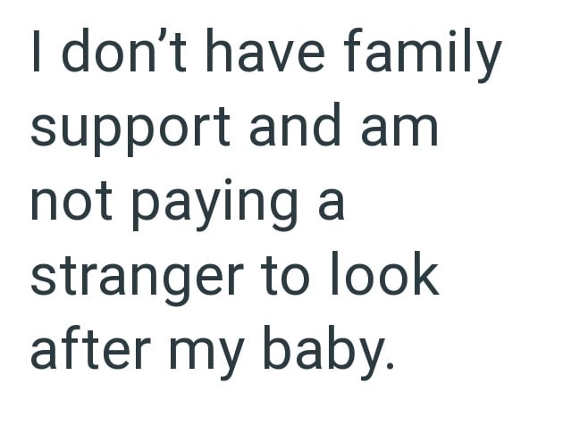 I don't have family support and am not paying a stranger to look after my baby.