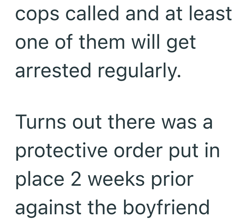 cops called and at least one of them will get arrested regularly. Turns out there was a protective order put in place 2 weeks prior against the boyfriend