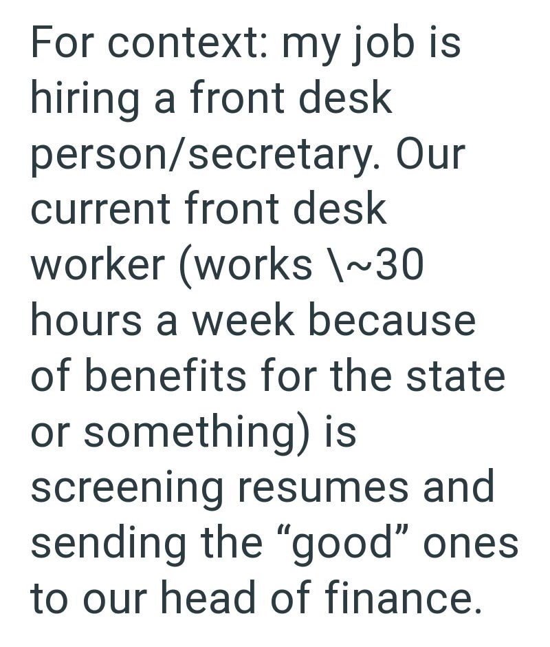 For context: my job is hiring a front desk person/secretary. Our current front desk worker (works \~30 hours a week because of benefits for the state or something) is screening resumes and sending the "good" ones to our head of finance.