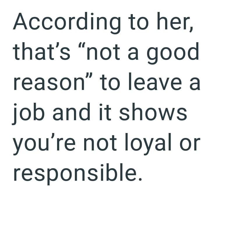 According to her, that's "not a good reason" to leave a job and it shows you're not loyal or responsible.