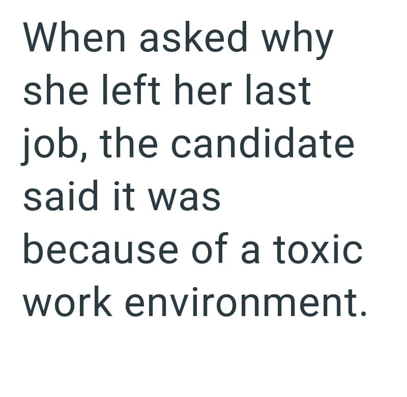 When asked why she left her last job, the candidate said it was because of a toxic work environment.