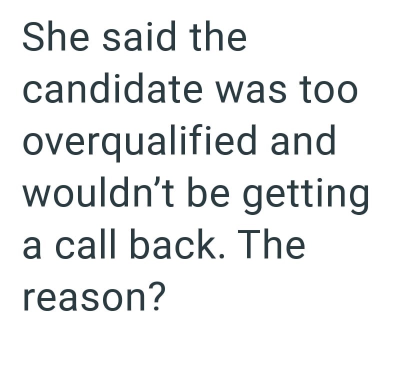 She said the candidate was too overqualified and wouldn't be getting a call back. The reason?