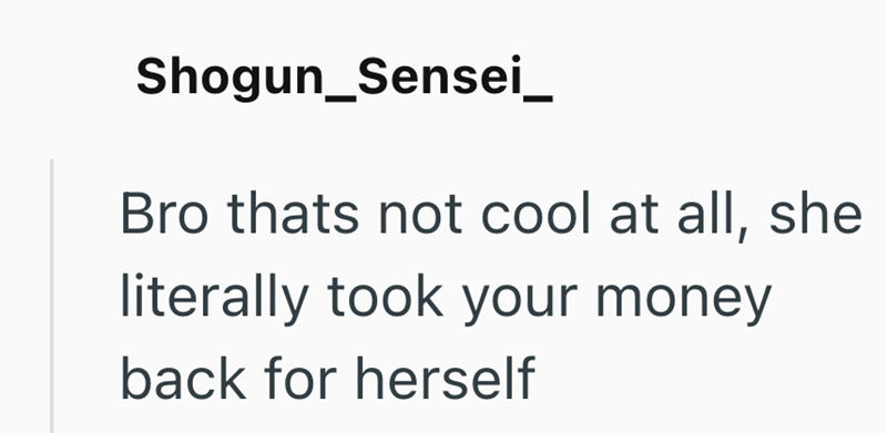 Shogun_Sensei_ Bro thats not cool at all, she literally took your money back for herself