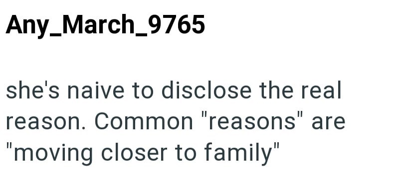 Any_March_9765 she's naive to disclose the real reason. Common "reasons" are "moving closer to family"