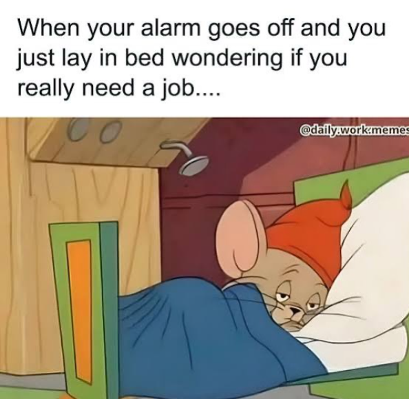 When your alarm goes off and you just lay in bed wondering if you really need a job.... Co @daily.work.memes