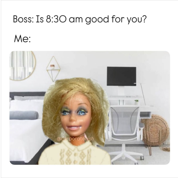 Boss: Is 8:30 am good for you? Me: Georporatesish