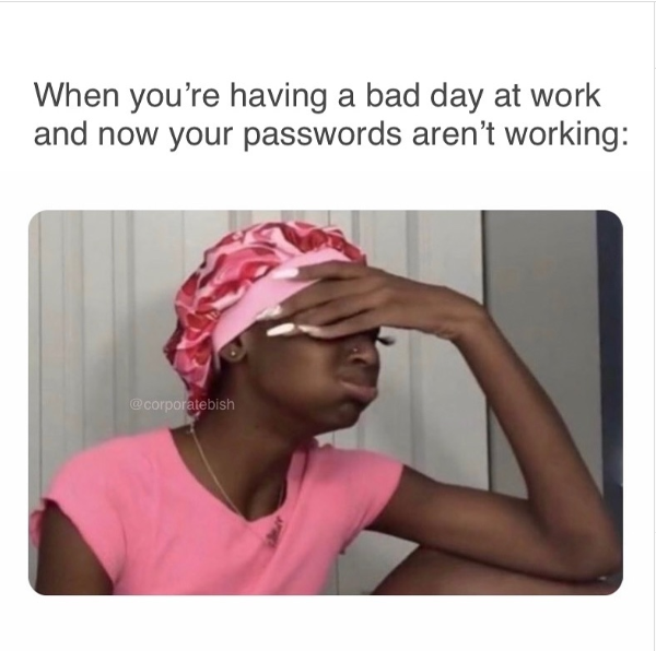 When you're having a bad day at work and now your passwords aren't working: @corporatebish