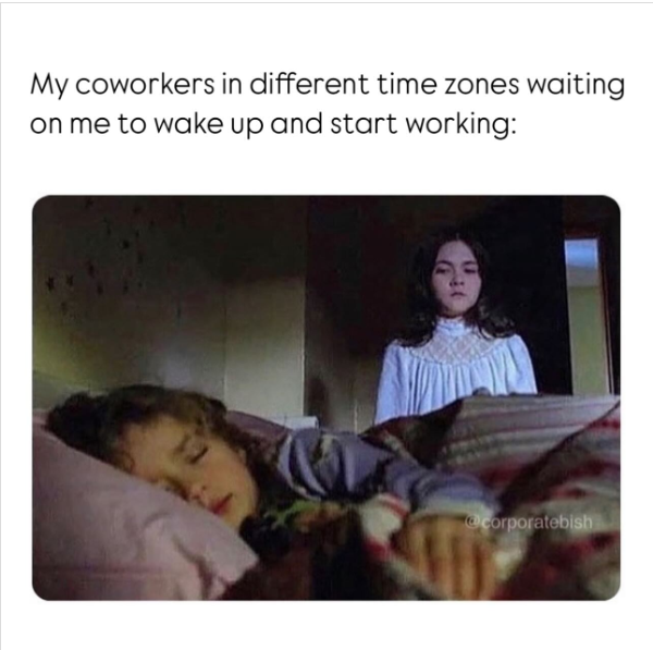My coworkers in different time zones waiting on me to wake up and start working: @corporatebish