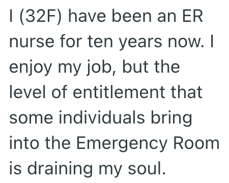 I (32F) have been an ER nurse for ten years now. I enjoy my job, but the level of entitlement that some individuals bring into the Emergency Room is draining my soul.