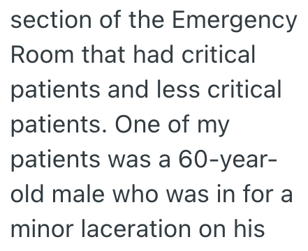 section of the Emergency Room that had critical patients and less critical patients. One of my patients was a 60-year- old male who was in for a minor laceration on his
