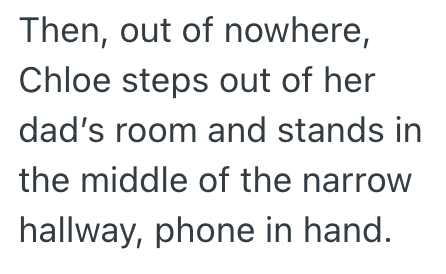 Then, out of nowhere, Chloe steps out of her dad's room and stands in the middle of the narrow hallway, phone in hand.