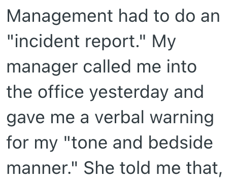 Management had to do an "incident report." My manager called me into the office yesterday and gave me a verbal warning for my "tone and bedside manner." She told me that,