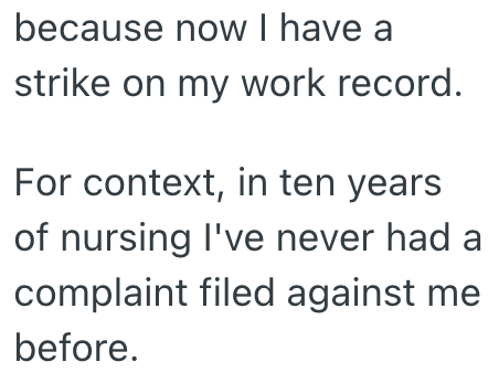 because now I have a strike on my work record. For context, in ten years of nursing I've never had a complaint filed against me before.