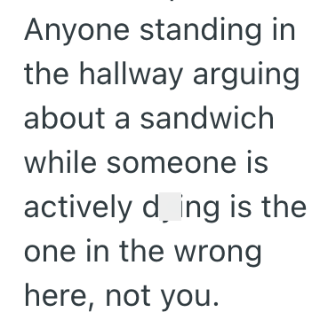 Anyone standing in the hallway arguing about a sandwich while someone is actively ding is the one in the wrong here, not you.
