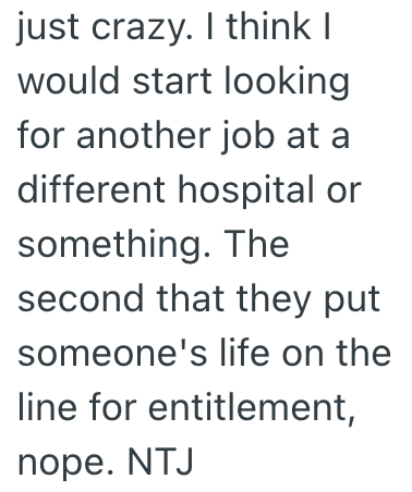 just crazy. I think I would start looking for another job at a different hospital or something. The second that they put someone's life on the line for entitlement, nope. NTJ