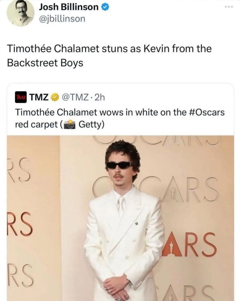 Josh Billinson @jbillinson Timothée Chalamet stuns as Kevin from the Backstreet Boys TMZ TMZ @TMZ. 2h Timothée Chalamet wows in white on the #Oscars red carpet (Getty) السلا RS RS CARS ARS RS ARS www