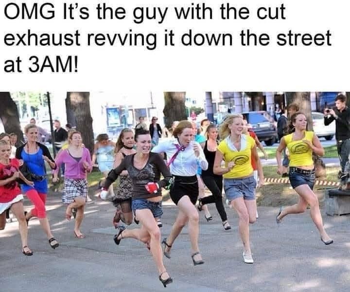 OMG It's the guy with the cut exhaust revving it down the street at 3AM!