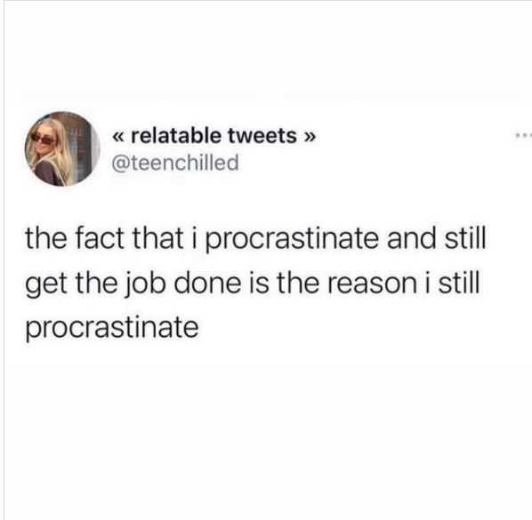 << relatable tweets >>> @teenchilled the fact that i procrastinate and still get the job done is the reason i still procrastinate