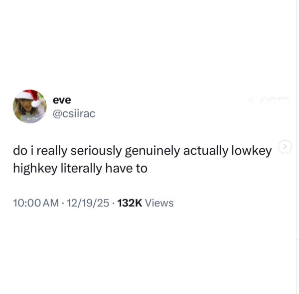 eve @csiirac do i really seriously genuinely actually lowkey highkey literally have to 10:00 AM 12/19/25 132K Views