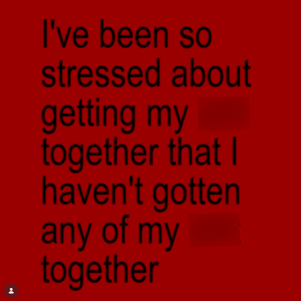 I've been so stressed about getting my together that I haven't gotten any of my together