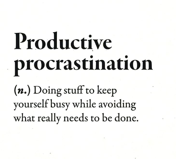 Productive procrastination (n.) Doing stuff to keep yourself busy while avoiding what really needs to be done.