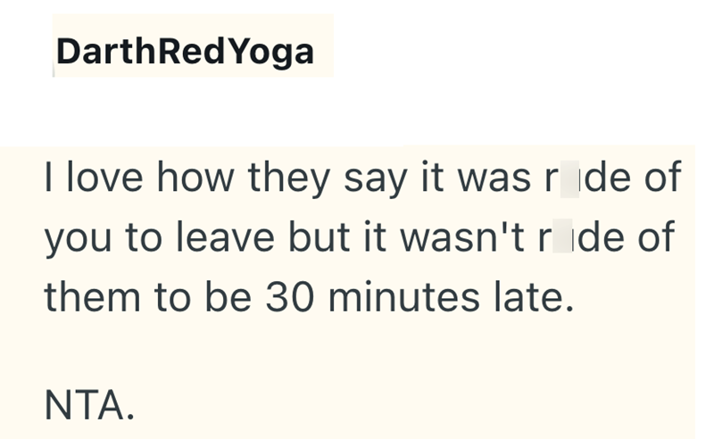 DarthRed Yoga I love how they say it was ride of you to leave but it wasn't ride of them to be 30 minutes late. NTA.