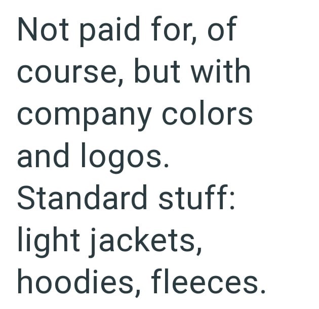 Not paid for, of course, but with company colors and logos. Standard stuff: light jackets, hoodies, fleeces.