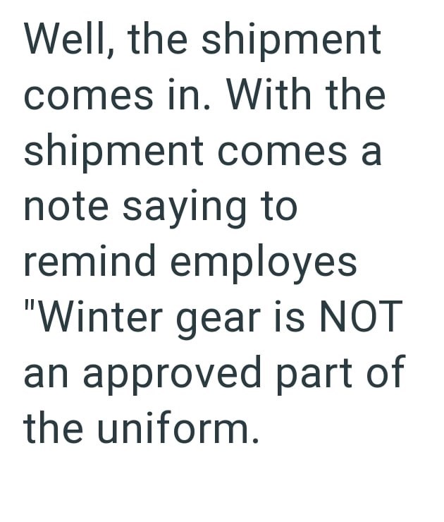 Well, the shipment comes in. With the shipment comes a note saying to remind employes "Winter gear is NOT an approved part of the uniform.
