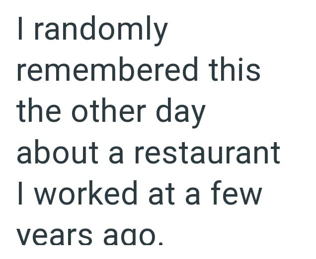 I randomly remembered this the other day about a restaurant I worked at a few vears ago.