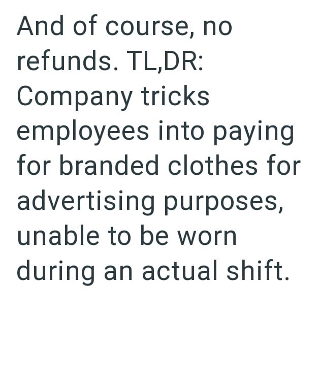 And of course, no refunds. TL,DR: Company tricks employees into paying for branded clothes for advertising purposes, unable to be worn during an actual shift.