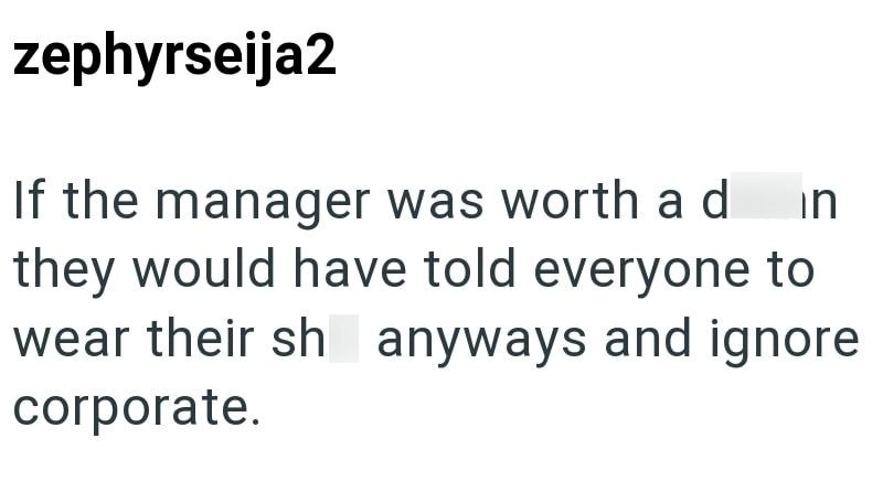 zephyrseija2 If the manager was worth ad n they would have told everyone to wear their sh anyways and ignore corporate.
