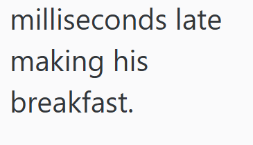 milliseconds late making his breakfast.