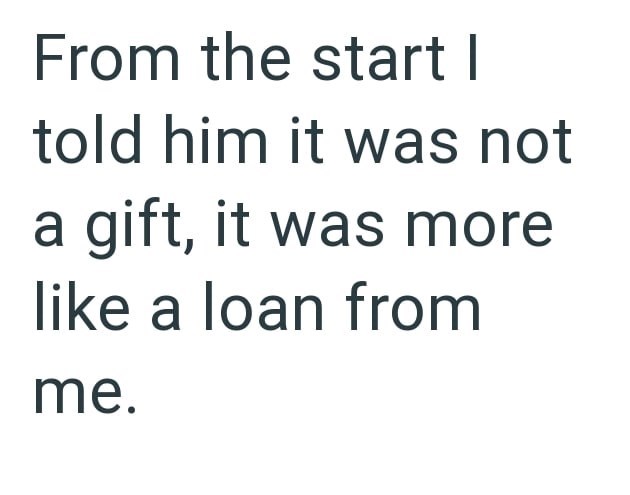 From the start I told him it was not a gift, it was more like a loan from me.