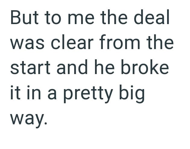 But to me the deal was clear from the start and he broke it in a pretty big way.